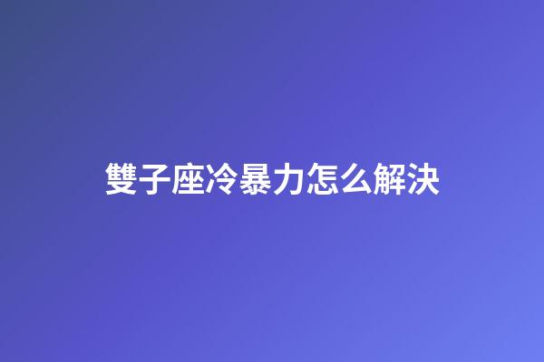雙子座冷暴力怎么解決-第1張-星座運勢-玄機派