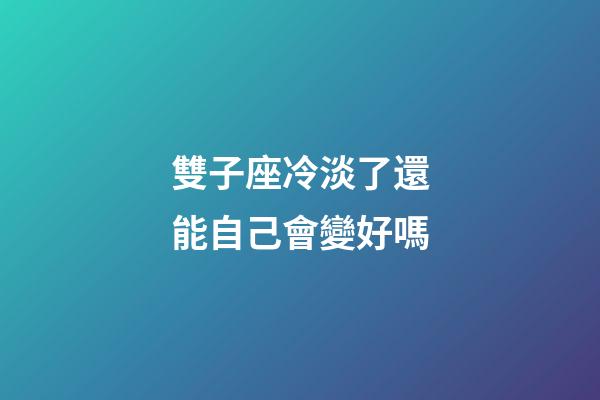 雙子座冷淡了還能自己會變好嗎-第1張-星座運勢-玄機派