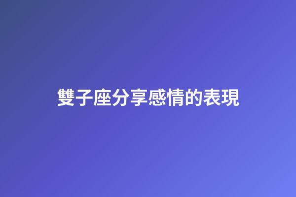 雙子座分享感情的表現-第1張-星座運勢-玄機派