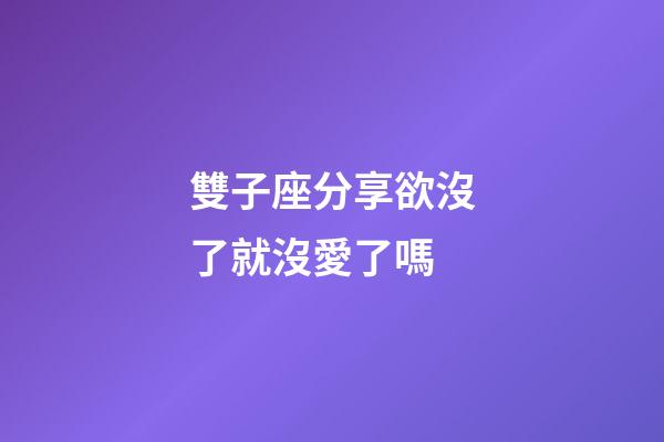 雙子座分享欲沒了就沒愛了嗎-第1張-星座運勢-玄機派