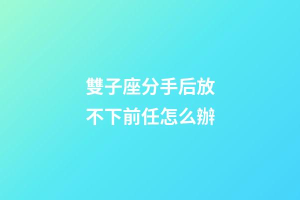 雙子座分手后放不下前任怎么辦-第1張-星座運勢-玄機派