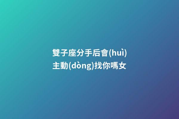 雙子座分手后會(huì)主動(dòng)找你嗎女-第1張-星座運(yùn)勢(shì)-玄機(jī)派