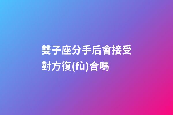 雙子座分手后會接受對方復(fù)合嗎-第1張-星座運(yùn)勢-玄機(jī)派