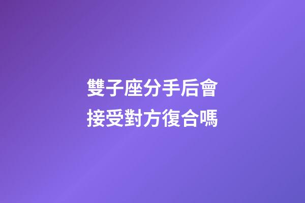 雙子座分手后會接受對方復合嗎-第1張-星座運勢-玄機派