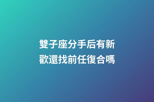 雙子座分手后有新歡還找前任復合嗎-第1張-星座運勢-玄機派