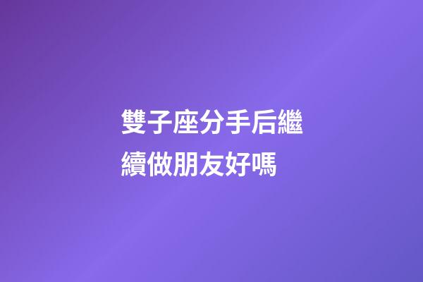 雙子座分手后繼續做朋友好嗎-第1張-星座運勢-玄機派