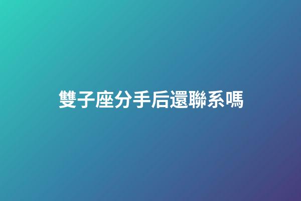 雙子座分手后還聯系嗎-第1張-星座運勢-玄機派