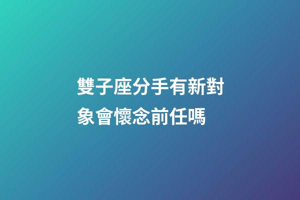 雙子座分手有新對象會懷念前任嗎-第1張-星座運勢-玄機派