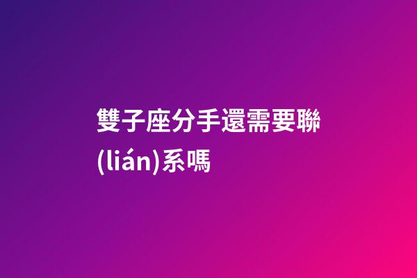 雙子座分手還需要聯(lián)系嗎-第1張-星座運(yùn)勢-玄機(jī)派