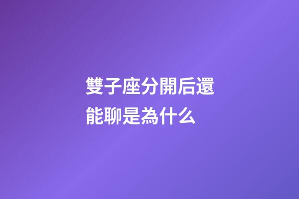 雙子座分開后還能聊是為什么-第1張-星座運勢-玄機派