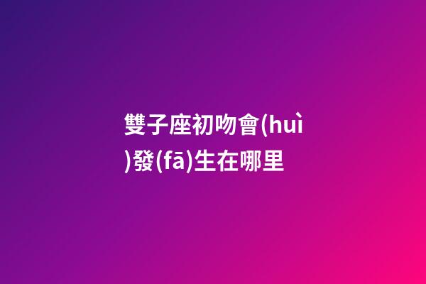 雙子座初吻會(huì)發(fā)生在哪里-第1張-星座運(yùn)勢(shì)-玄機(jī)派