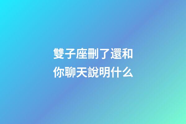 雙子座刪了還和你聊天說明什么-第1張-星座運勢-玄機派