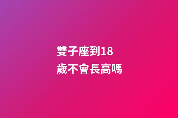 雙子座到18歲不會長高嗎-第1張-星座運勢-玄機派