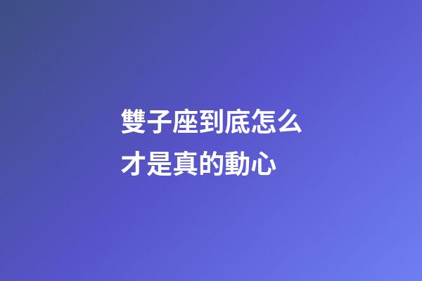 雙子座到底怎么才是真的動心-第1張-星座運(yùn)勢-玄機(jī)派