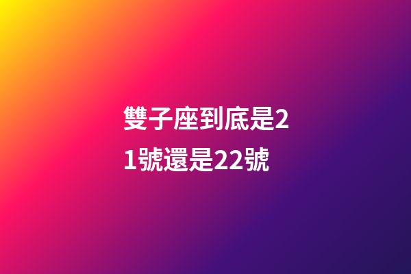 雙子座到底是21號還是22號