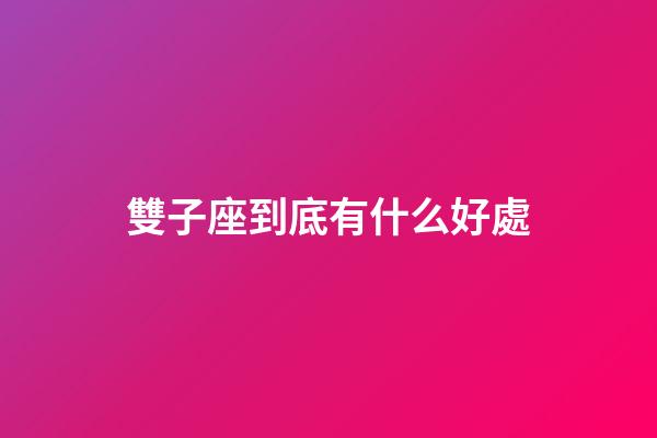 雙子座到底有什么好處-第1張-星座運勢-玄機派