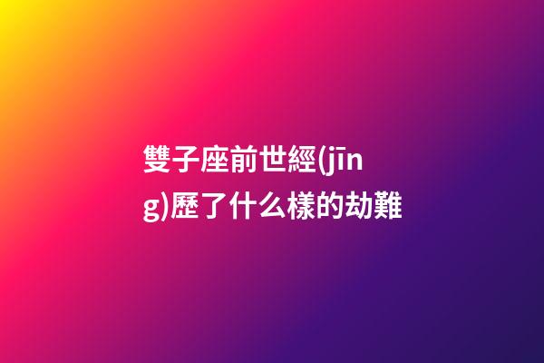 雙子座前世經(jīng)歷了什么樣的劫難-第1張-星座運勢-玄機(jī)派