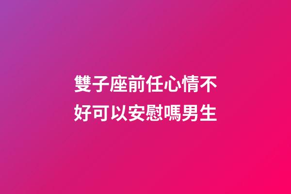 雙子座前任心情不好可以安慰嗎男生-第1張-星座運勢-玄機派