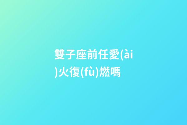 雙子座前任愛(ài)火復(fù)燃嗎-第1張-星座運(yùn)勢(shì)-玄機(jī)派