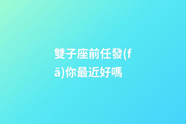 雙子座前任發(fā)你最近好嗎-第1張-星座運(yùn)勢(shì)-玄機(jī)派