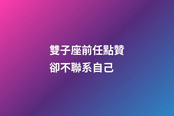 雙子座前任點贊卻不聯系自己-第1張-星座運勢-玄機派