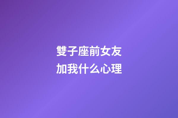 雙子座前女友加我什么心理-第1張-星座運勢-玄機派