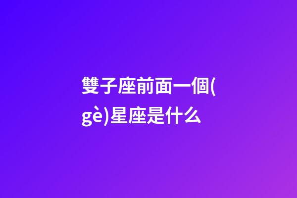 雙子座前面一個(gè)星座是什么-第1張-星座運(yùn)勢(shì)-玄機(jī)派