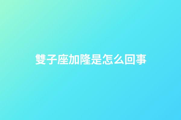 雙子座加隆是怎么回事-第1張-星座運勢-玄機派