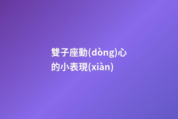 雙子座動(dòng)心的小表現(xiàn)-第1張-星座運(yùn)勢(shì)-玄機(jī)派