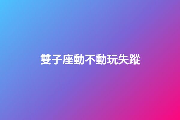 雙子座動不動玩失蹤-第1張-星座運勢-玄機派