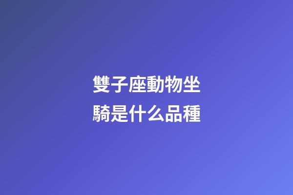 雙子座動物坐騎是什么品種-第1張-星座運勢-玄機派