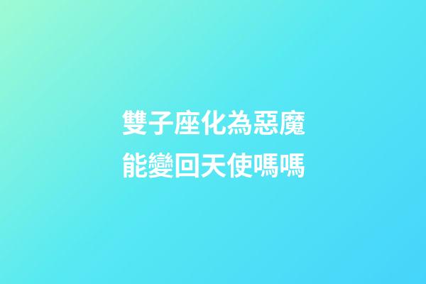 雙子座化為惡魔能變回天使嗎嗎-第1張-星座運(yùn)勢-玄機(jī)派