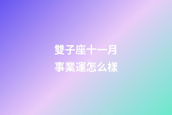 雙子座十一月事業運怎么樣-第1張-星座運勢-玄機派