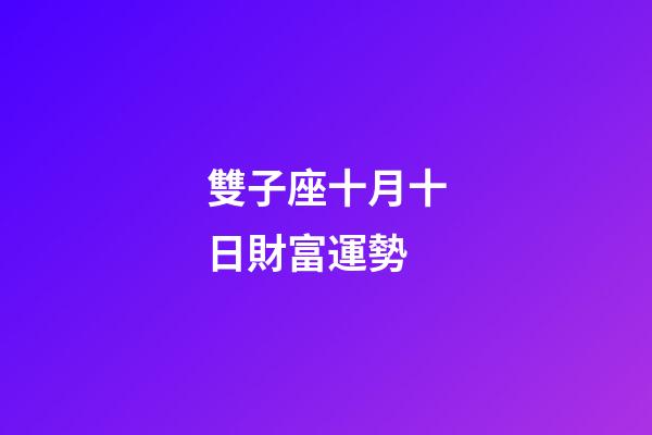 雙子座十月十日財富運勢