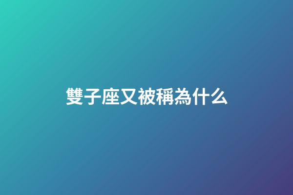 雙子座又被稱為什么-第1張-星座運勢-玄機派