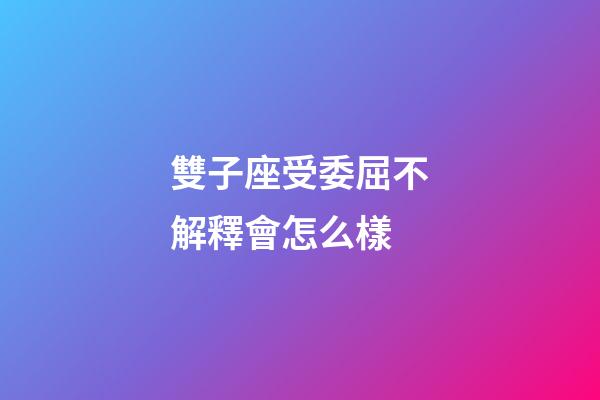 雙子座受委屈不解釋會怎么樣-第1張-星座運(yùn)勢-玄機(jī)派