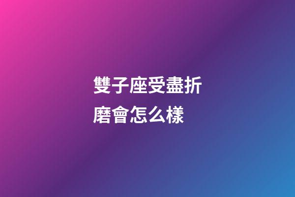 雙子座受盡折磨會怎么樣-第1張-星座運勢-玄機派