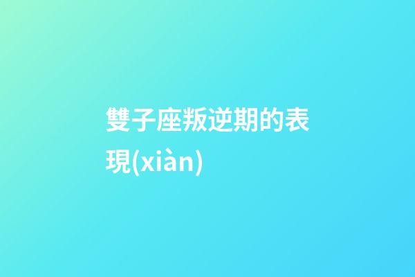 雙子座叛逆期的表現(xiàn)-第1張-星座運(yùn)勢(shì)-玄機(jī)派