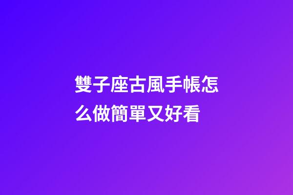雙子座古風手帳怎么做簡單又好看-第1張-星座運勢-玄機派