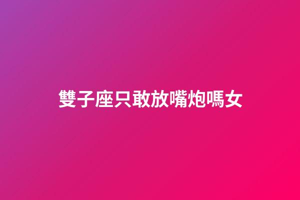 雙子座只敢放嘴炮嗎女-第1張-星座運勢-玄機派