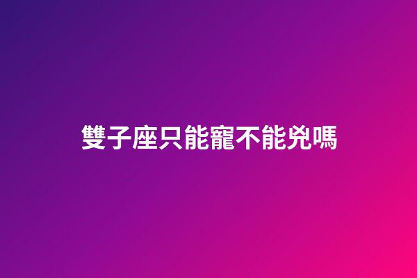雙子座只能寵不能兇嗎-第1張-星座運(yùn)勢-玄機(jī)派