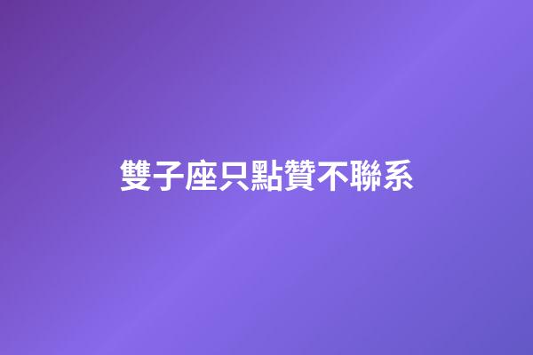 雙子座只點贊不聯系-第1張-星座運勢-玄機派
