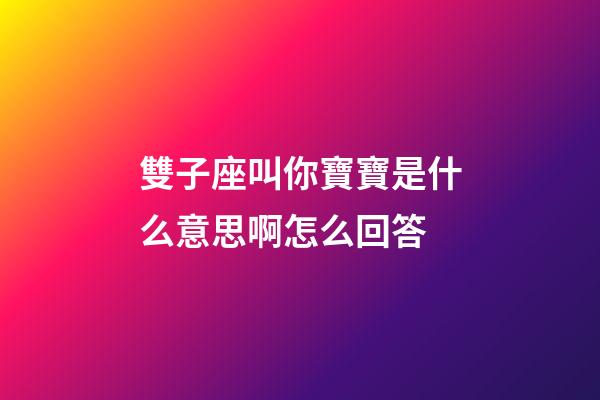 雙子座叫你寶寶是什么意思啊怎么回答-第1張-星座運勢-玄機派