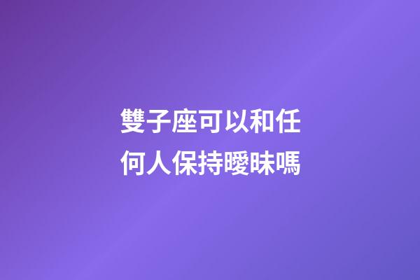 雙子座可以和任何人保持曖昧嗎-第1張-星座運(yùn)勢-玄機(jī)派