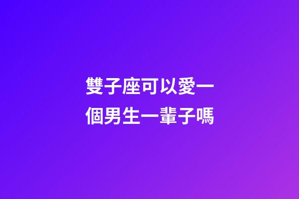 雙子座可以愛一個男生一輩子嗎-第1張-星座運勢-玄機派