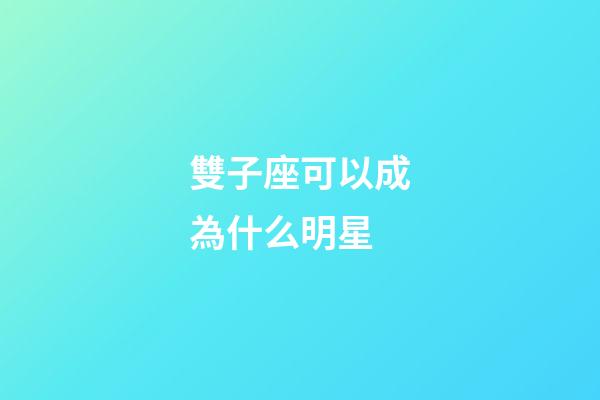 雙子座可以成為什么明星-第1張-星座運勢-玄機派