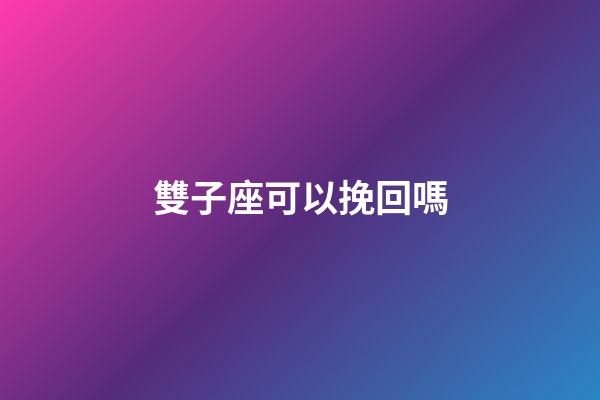 雙子座可以挽回嗎-第1張-星座運勢-玄機派