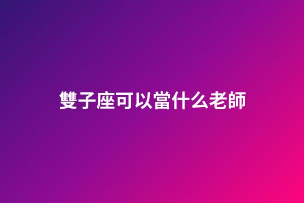 雙子座可以當什么老師-第1張-星座運勢-玄機派