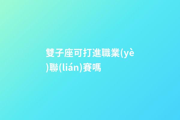 雙子座可打進職業(yè)聯(lián)賽嗎-第1張-星座運勢-玄機派