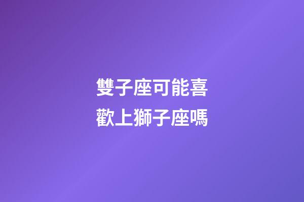 雙子座可能喜歡上獅子座嗎-第1張-星座運勢-玄機派
